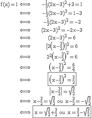 \rm\begin{tabular}f(x)=1&\Longleftrightarrow&-\frac{1}{3}(2x-3)^{2}+3=1\\&\Longleftrightarrow&-\frac{1}{3}(2x-3)^{3}=1-3\\&\Longleftrightarrow&-\frac{1}{3}(2x-3)^{2}=-2\\&\Longleftrightarrow&(2x-3)^{2}=-2\times-3\\&\Longleftrightarrow&(2x-3)^{2}=6\\&\Longleftrightarrow&[2\(x-\frac{3}{2}\)]^{2}=6\\&\Longleftrightarrow&2^{2}\(x-\frac{3}{2}\)^{2}=6\\&\Longleftrightarrow&\(x-\frac{3}{2}\)^{2}=\frac{6}{4}\\&\Longleftrightarrow&\fbox{\(x-\frac{3}{2}\)^{2}=\frac{3}{2}}\\&\Longleftrightarrow&\|x-\frac{3}{2}\|=\sqrt{\frac{3}{2}}\\&\Longleftrightarrow&x-\frac{3}{2}=\sqrt{\frac{3}{2}}~ou~x-\frac{3}{2}=-\sqrt{\frac{3}{2}}\\&\Longleftrightarrow&\fbox{x=\sqrt{\frac{3}{2}}+\frac{3}{2}~ou~x=\frac{3}{2}-\sqrt{\frac{3}{2}}}\end{tabular}